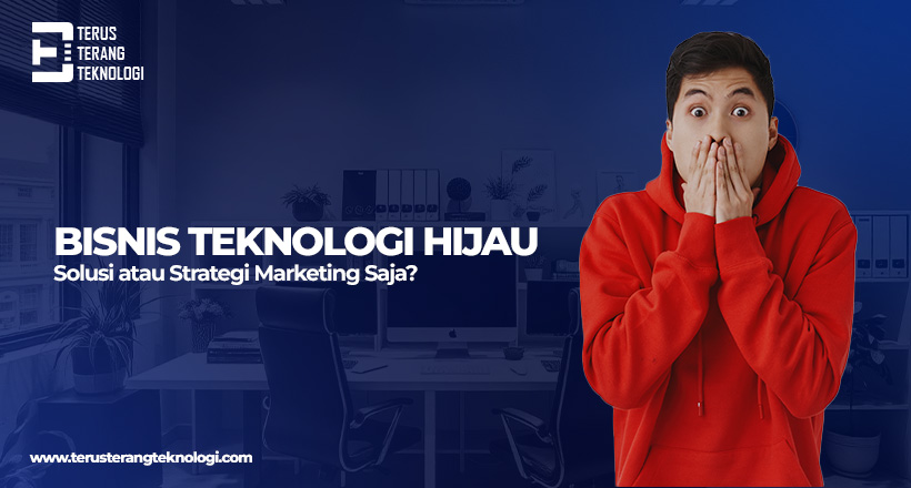 Bisnis Teknologi Hijau: Solusi atau Strategi Marketing Saja?